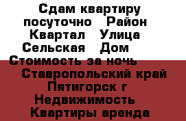 Сдам квартиру посуточно › Район ­ Квартал › Улица ­ Сельская › Дом ­ 8 › Стоимость за ночь ­ 1 400 - Ставропольский край, Пятигорск г. Недвижимость » Квартиры аренда посуточно   . Ставропольский край,Пятигорск г.